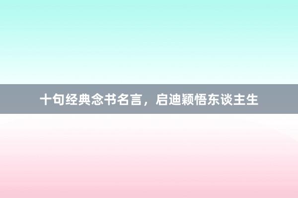十句经典念书名言，启迪颖悟东谈主生