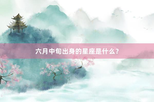 六月中旬出身的星座是什么？