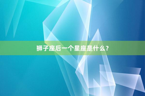 狮子座后一个星座是什么？
