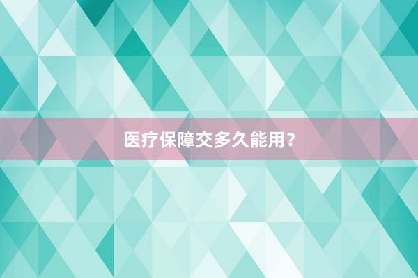 医疗保障交多久能用？